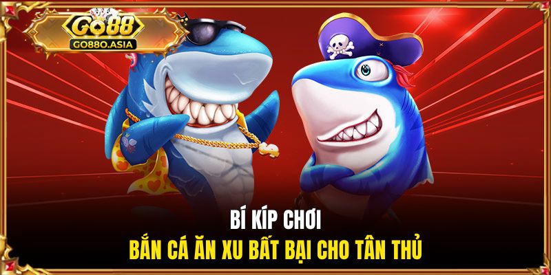 Bắn Cá Ăn Xu - Tựa Game Giải Trí Đổi Thưởng Số 1 Tại GO88 3 Bí kíp chơi bắn cá ăn xu bất bại cho tân thủ