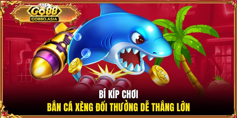 Bắn Cá Xèng Đổi Thưởng - Game Giải Trí Hot Nhất Tại GO88 3 Bí kíp chơi bắn cá xèng đổi thưởng dễ thắng lớn