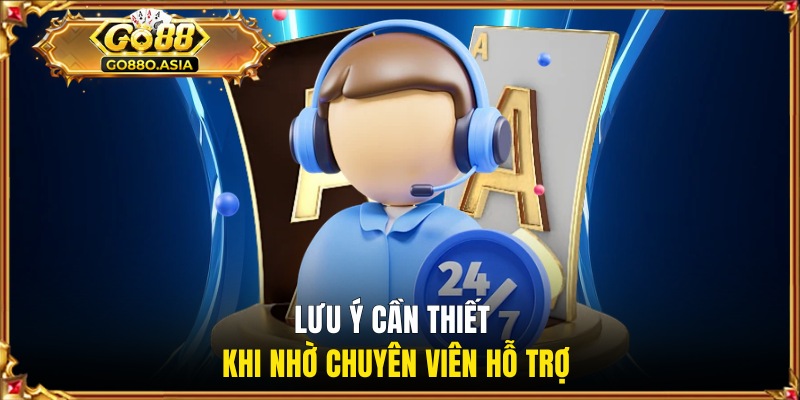 Lưu ý cần thiết khi nhờ chuyên viên hỗ trợ