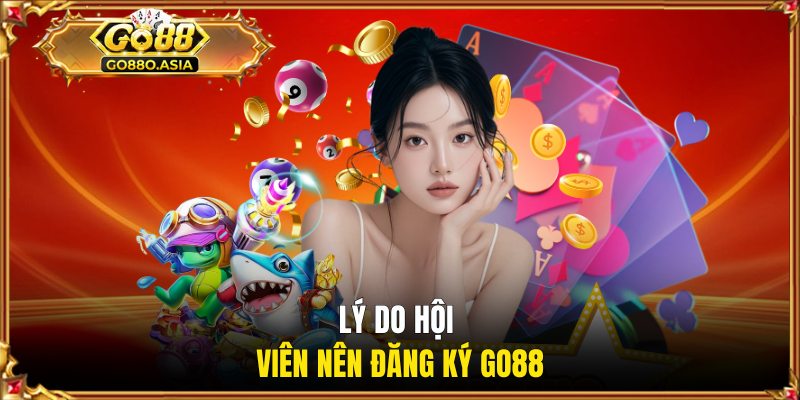 Đăng Ký Go88 3 Lý do hội viên nên mở tài khoản GO88