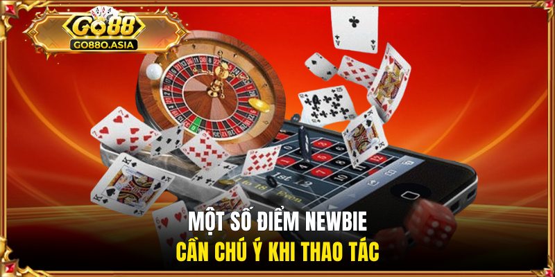 Tải App GO88 3 Một số điểm newbie cần chú ý khi thao tác