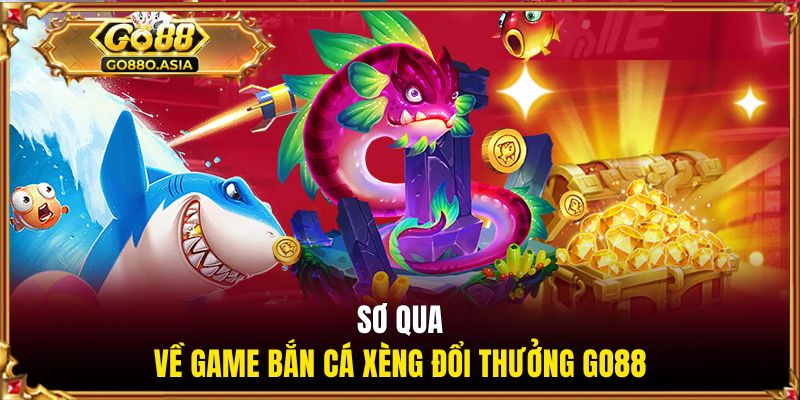Bắn Cá Xèng Đổi Thưởng - Game Giải Trí Hot Nhất Tại GO88 1 Sơ qua về game bắn cá xèng đổi thưởng GO88