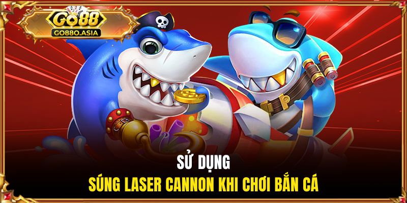 Bắn Cá Ăn Xu - Tựa Game Giải Trí Đổi Thưởng Số 1 Tại GO88 2 Sử dụng súng Laser Cannon khi chơi bắn cá