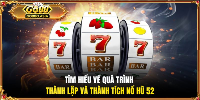 Tìm hiểu về quá trình thành lập và thành tích Nổ Hũ 52