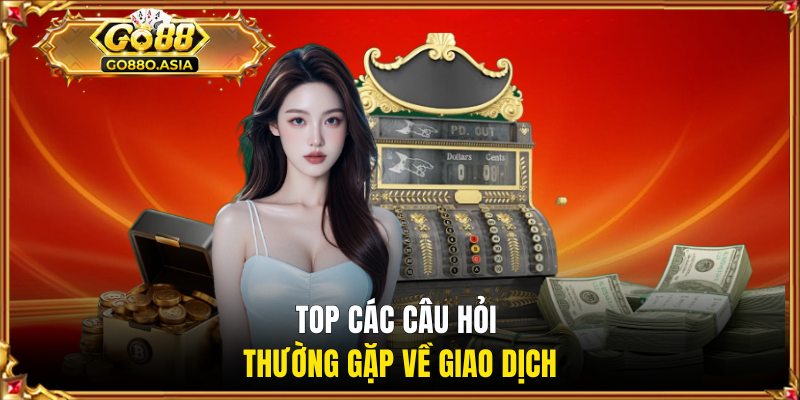 Nạp Tiền GO88 3 Top các câu hỏi thường gặp về giao dịch